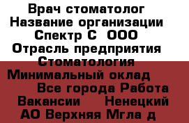 Врач-стоматолог › Название организации ­ Спектр-С, ООО › Отрасль предприятия ­ Стоматология › Минимальный оклад ­ 50 000 - Все города Работа » Вакансии   . Ненецкий АО,Верхняя Мгла д.